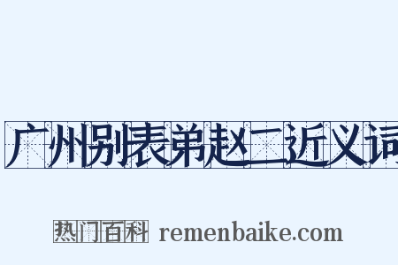 广州别表弟赵二近义词是什么意思的图片